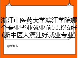 浙江中医药大学滨江学院哪个专业毕业就业前景比较好(浙中医大滨江好就业专业)