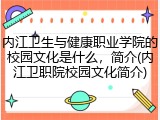 内江卫生与健康职业学院的校园文化是什么，简介(内江卫职院校园文化简介)