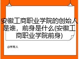 安徽工商职业学院的创始人是谁，前身是什么(安徽工商职业学院前身)