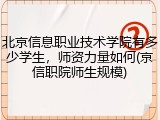 北京信息职业技术学院有多少学生，师资力量如何(京信职院师生规模)