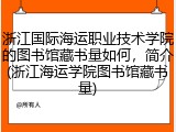 浙江国际海运职业技术学院的图书馆藏书量如何，简介(浙江海运学院图书馆藏书量)