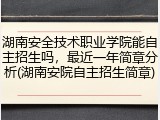 湖南安全技术职业学院能自主招生吗，最近一年简章分析(湖南安院自主招生简章)