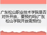 广东松山职业技术学院是否对外开放，要预约吗(广东松山学院开放需预约)