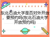 东北石油大学是否对外开放，要预约吗(东北石油大学开放预约吗)