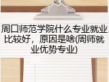周口师范学院什么专业就业比较好，原因是啥(周师就业优势专业)