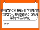 青海农牧科技职业学院的院校代码和邮编是多少(青海学院代码邮编)