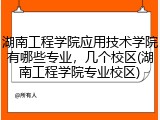 湖南工程学院应用技术学院有哪些专业，几个校区(湖南工程学院专业校区)