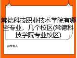 常德科技职业技术学院有哪些专业，几个校区(常德科技学院专业校区)