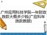 广州应用科技学院一年财政拨款大概多少钱(广应科年拨款数额)