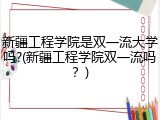 新疆工程学院是双一流大学吗?(新疆工程学院双一流吗？)