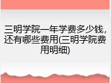 三明学院一年学费多少钱，还有哪些费用(三明学院费用明细)