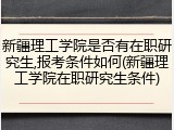 新疆理工学院是否有在职研究生,报考条件如何(新疆理工学院在职研究生条件)