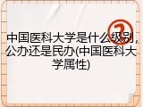 中国医科大学是什么级别，公办还是民办(中国医科大学属性)