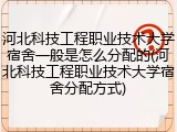 河北科技工程职业技术大学宿舍一般是怎么分配的(河北科技工程职业技术大学宿舍分配方式)