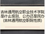 吉林通用航空职业技术学院是什么级别，公办还是民办(吉林通用航空职院性质)