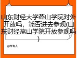 山东财经大学燕山学院对外开放吗，能否进去参观(山东财经燕山学院开放参观吗)