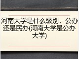 河南大学是什么级别，公办还是民办(河南大学是公办大学)