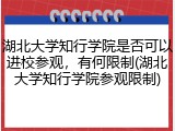 湖北大学知行学院是否可以进校参观，有何限制(湖北大学知行学院参观限制)