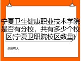 宁夏卫生健康职业技术学院是否有分校，共有多少个校区(宁夏卫职院校区数量)