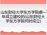 山东财经大学东方学院哪一年成立建校的(山东财经大学东方学院何时成立)