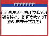 江西机电职业技术学院能不能专接本，如何参考？(江西机电专升本参考)