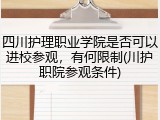 四川护理职业学院是否可以进校参观，有何限制(川护职院参观条件)