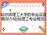 哈尔滨理工大学的专业设置概况介绍(哈理工专业概览)