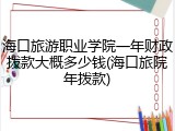 海口旅游职业学院一年财政拨款大概多少钱(海口旅院年拨款)