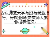 安庆师范大学有没有就业指导，好就业吗(安庆师大就业指导情况)