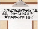 山东商业职业技术学院毕业典礼一般什么时候举行(山东商院毕业典礼时间)