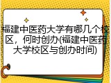 福建中医药大学有哪几个校区，何时创办(福建中医药大学校区与创办时间)