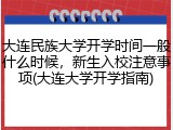 大连民族大学开学时间一般什么时候，新生入校注意事项(大连大学开学指南)