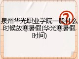 泉州华光职业学院一般什么时候放寒暑假(华光寒暑假时间)