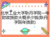 北京工业大学耿丹学院一年财政拨款大概多少钱(耿丹学院年拨款)