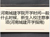 河南城建学院开学时间一般什么时候，新生入校注意事项(河南城建开学指南)