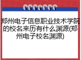 郑州电子信息职业技术学院的校名来历有什么渊源(郑州电子校名渊源)