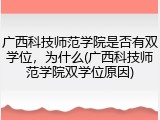 广西科技师范学院是否有双学位，为什么(广西科技师范学院双学位原因)