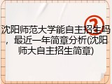 沈阳师范大学能自主招生吗，最近一年简章分析(沈阳师大自主招生简章)