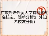广东外语外贸大学有哪些知名校友，简单分析(广外知名校友分析)
