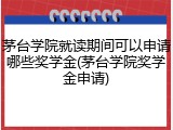 茅台学院就读期间可以申请哪些奖学金(茅台学院奖学金申请)