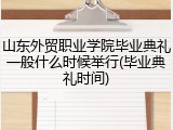 山东外贸职业学院毕业典礼一般什么时候举行(毕业典礼时间)