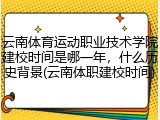 云南体育运动职业技术学院建校时间是哪一年，什么历史背景(云南体职建校时间)