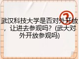 武汉科技大学是否对外开放，让进去参观吗？(武大对外开放参观吗)