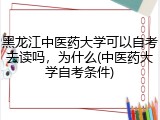 黑龙江中医药大学可以自考去读吗，为什么(中医药大学自考条件)