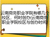 云南商务职业学院有哪几个校区，何时创办(云南商务职业学院校区与创办时间)