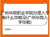 广州华商职业学院办理入学有什么攻略没(广州华商入学攻略)