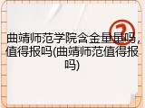 曲靖师范学院含金量量吗，值得报吗(曲靖师范值得报吗)