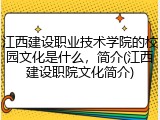 江西建设职业技术学院的校园文化是什么，简介(江西建设职院文化简介)