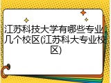 江苏科技大学有哪些专业，几个校区(江苏科大专业校区)