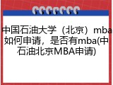 中国石油大学（北京）mba如何申请，是否有mba(中石油北京MBA申请)
